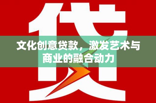 旅顺口文化创意贷款，激发艺术与商业的融合动力
