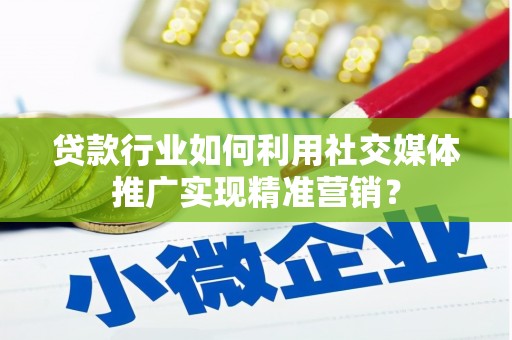 旅顺口贷款行业如何利用社交媒体推广实现精准营销？