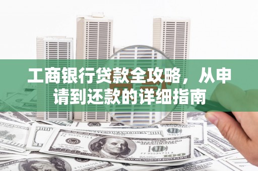 旅顺口工商银行贷款全攻略，从申请到还款的详细指南