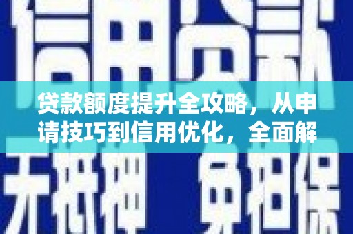 旅顺口贷款额度提升全攻略，从申请技巧到信用优化，全面解析