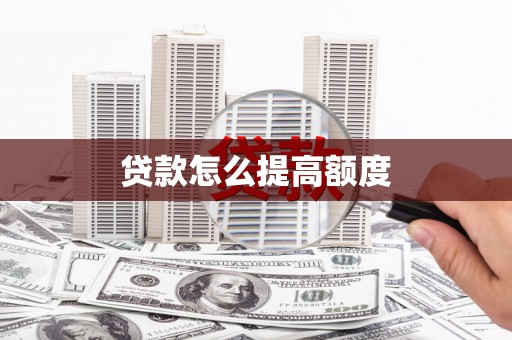 旅顺口贷款怎么提高额度