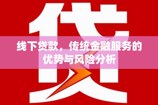 旅顺口线下贷款，传统金融服务的优势与风险分析