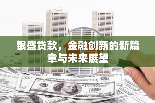 旅顺口银盛贷款，金融创新的新篇章与未来展望