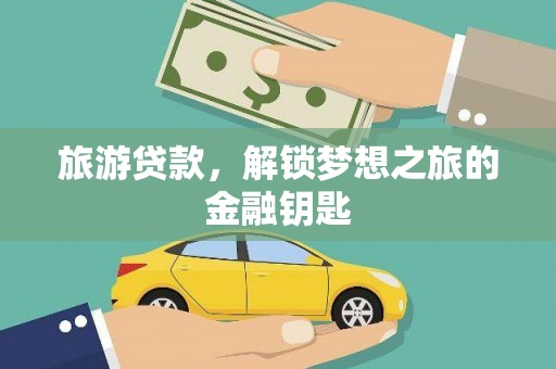 旅顺口旅游贷款，解锁梦想之旅的金融钥匙