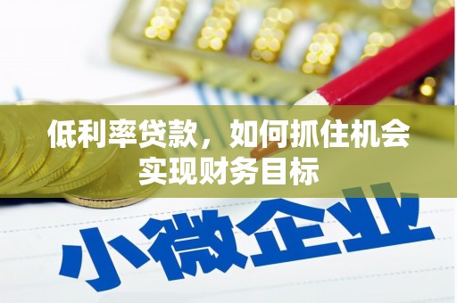 旅顺口低利率贷款，如何抓住机会实现财务目标