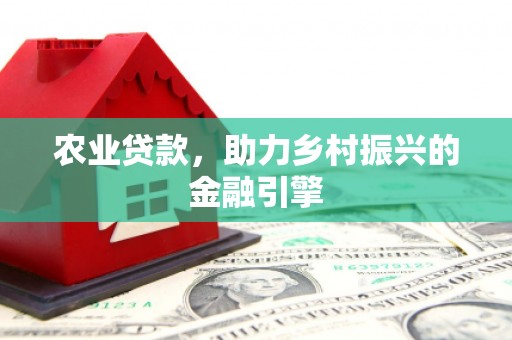 旅顺口农业贷款，助力乡村振兴的金融引擎