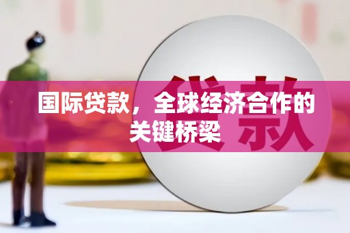 旅顺口国际贷款，全球经济合作的关键桥梁