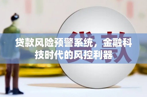 旅顺口贷款风险预警系统，金融科技时代的风控利器
