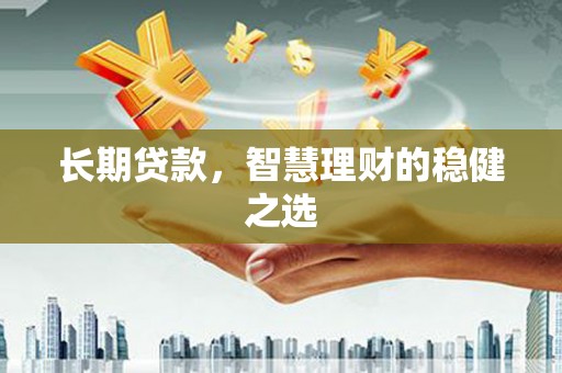 旅顺口长期贷款，智慧理财的稳健之选