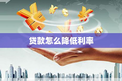 旅顺口贷款怎么降低利率