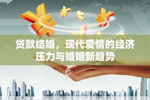 旅顺口贷款结婚，现代爱情的经济压力与婚姻新趋势