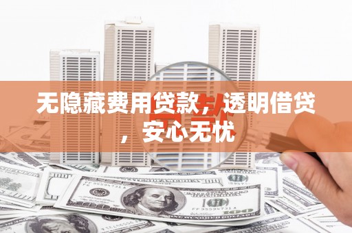 旅顺口无隐藏费用贷款，透明借贷，安心无忧