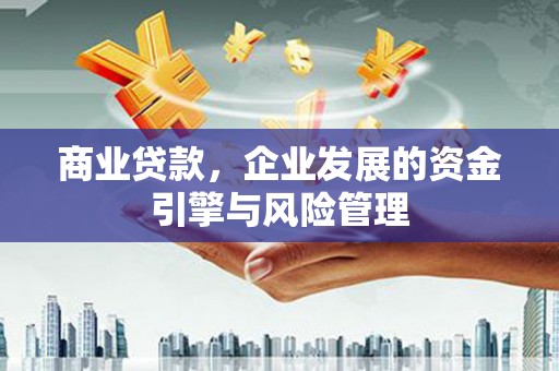 旅顺口商业贷款，企业发展的资金引擎与风险管理