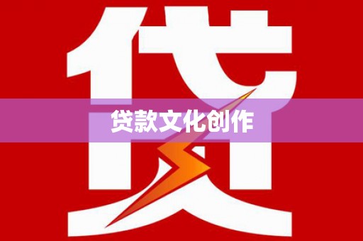 旅顺口贷款文化创作