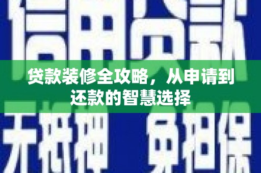 旅顺口贷款装修全攻略，从申请到还款的智慧选择