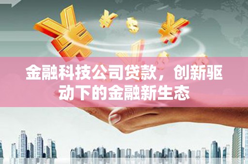 旅顺口金融科技公司贷款，创新驱动下的金融新生态