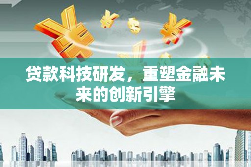 旅顺口贷款科技研发，重塑金融未来的创新引擎