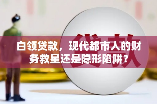 旅顺口白领贷款，现代都市人的财务救星还是隐形陷阱？