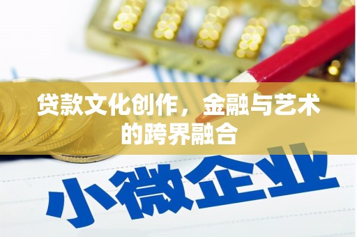 旅顺口贷款文化创作，金融与艺术的跨界融合