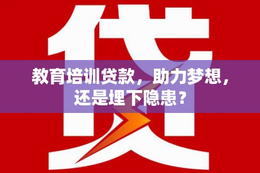 旅顺口教育培训贷款，助力梦想，还是埋下隐患？