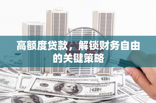 旅顺口高额度贷款，解锁财务自由的关键策略