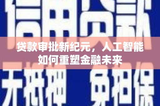 旅顺口贷款审批新纪元，人工智能如何重塑金融未来