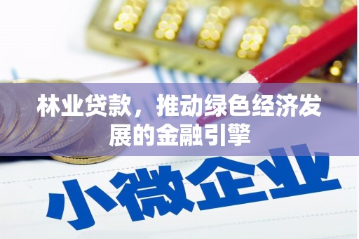 旅顺口林业贷款，推动绿色经济发展的金融引擎