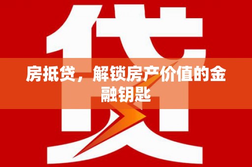 旅顺口房抵贷，解锁房产价值的金融钥匙