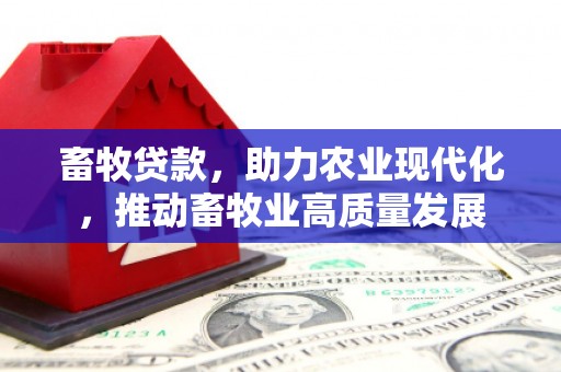 旅顺口畜牧贷款，助力农业现代化，推动畜牧业高质量发展