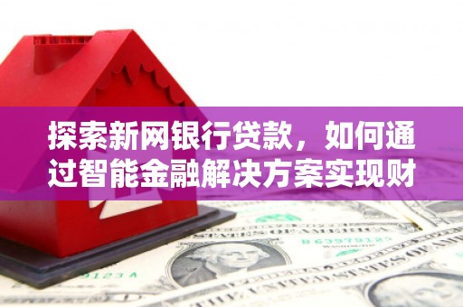 旅顺口探索新网银行贷款，如何通过智能金融解决方案实现财富增长
