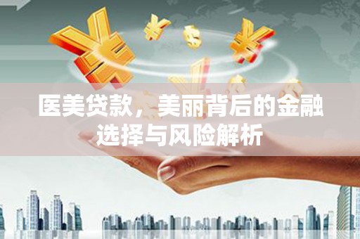 旅顺口医美贷款，美丽背后的金融选择与风险解析