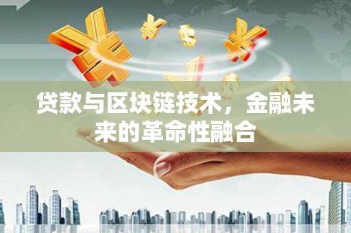 旅顺口贷款与区块链技术，金融未来的革命性融合