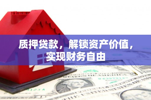 旅顺口质押贷款，解锁资产价值，实现财务自由