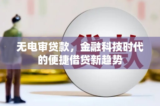 旅顺口无电审贷款，金融科技时代的便捷借贷新趋势