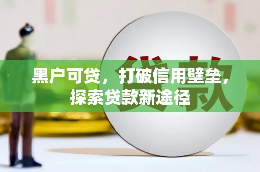 旅顺口黑户可贷，打破信用壁垒，探索贷款新途径