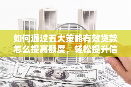 旅顺口如何通过五大策略有效贷款怎么提高额度，轻松提升信用价值