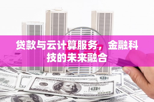 旅顺口贷款与云计算服务，金融科技的未来融合
