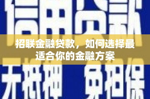 旅顺口招联金融贷款，如何选择最适合你的金融方案