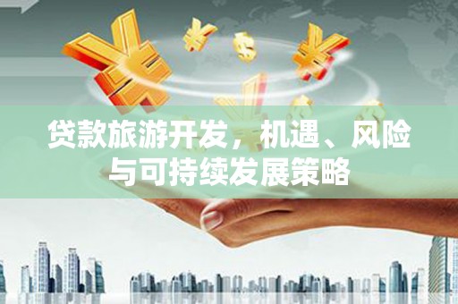 旅顺口贷款旅游开发，机遇、风险与可持续发展策略
