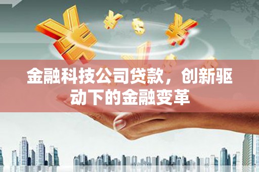 旅顺口金融科技公司贷款，创新驱动下的金融变革