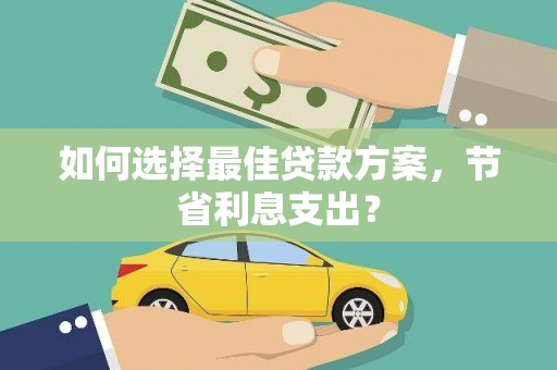 旅顺口如何选择最佳贷款方案，节省利息支出？