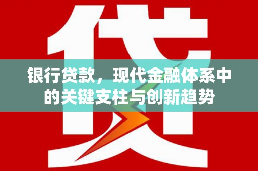 旅顺口银行贷款，现代金融体系中的关键支柱与创新趋势