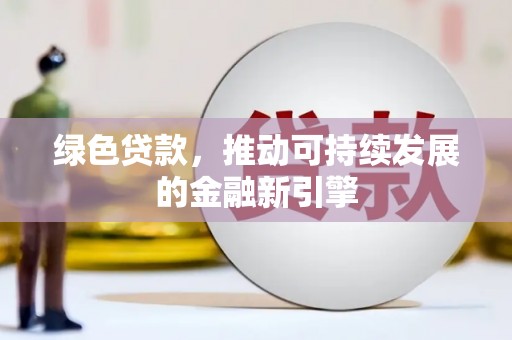 旅顺口绿色贷款，推动可持续发展的金融新引擎