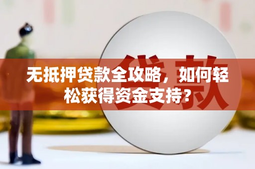 旅顺口无抵押贷款全攻略，如何轻松获得资金支持？