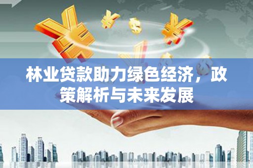 旅顺口林业贷款助力绿色经济，政策解析与未来发展