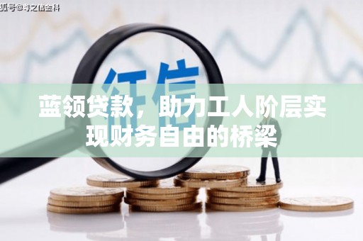 旅顺口蓝领贷款，助力工人阶层实现财务自由的桥梁