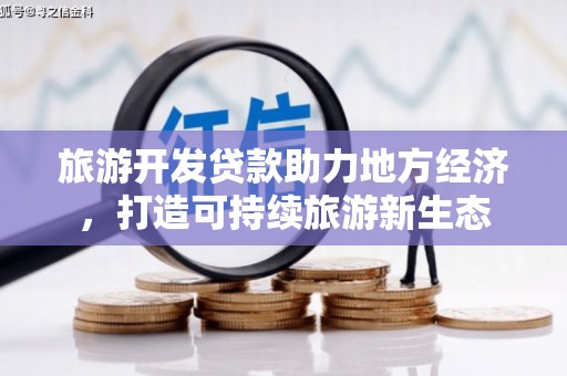 旅顺口旅游开发贷款助力地方经济，打造可持续旅游新生态