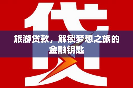 旅顺口旅游贷款，解锁梦想之旅的金融钥匙