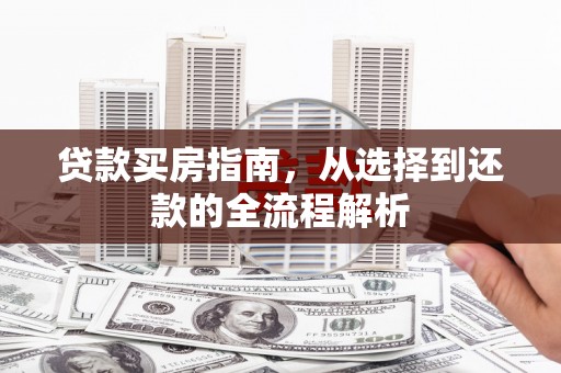 旅顺口贷款买房指南，从选择到还款的全流程解析