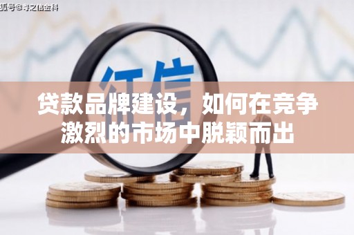 旅顺口贷款品牌建设，如何在竞争激烈的市场中脱颖而出